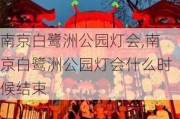 南京白鹭洲公园灯会,南京白鹭洲公园灯会什么时候结束