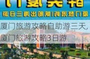 厦门旅游攻略自助游三天,厦门旅游攻略3日游