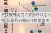 武汉到云南丽江旅游路线怎么走-武汉到云南丽江旅游路线