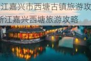 浙江嘉兴市西塘古镇旅游攻略-浙江嘉兴西塘旅游攻略