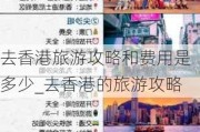 去香港旅游攻略和费用是多少_去香港的旅游攻略