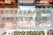 香港旅游全攻略多少钱啊,香港旅游全攻略多少钱啊