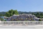 北京西山森林公园旅游攻略_北京西山森林公园怎么样