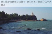 厦门旅游攻略带小孩推荐_厦门带孩子旅游必去十大景点