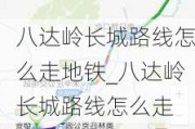 八达岭长城路线怎么走地铁_八达岭长城路线怎么走