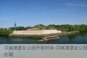 汉城湖遗址公园开放时间-汉城湖遗址公园在哪