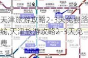 天津旅游攻略2-3天免费路线,天津旅游攻略2-3天免费