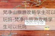 梵净山旅游攻略学生可以玩吗-梵净山旅游攻略学生可以玩吗