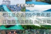 都江堰必去的5个景点,都江堰旅游攻略自由行攻略