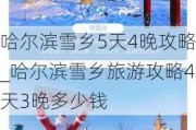 哈尔滨雪乡5天4晚攻略_哈尔滨雪乡旅游攻略4天3晚多少钱