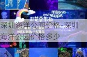 深圳海洋公园价格-深圳海洋公园价格多少