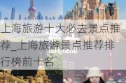 上海旅游十大必去景点推荐_上海旅游景点推荐排行榜前十名