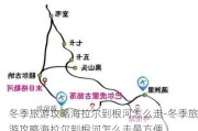 冬季旅游攻略海拉尔到根河怎么走-冬季旅游攻略海拉尔到根河怎么走最方便