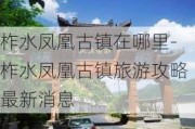 柞水凤凰古镇在哪里-柞水凤凰古镇旅游攻略最新消息