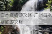 白水寨旅游攻略-广州白水寨旅游攻略