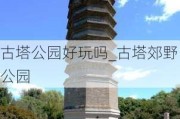 古塔公园好玩吗_古塔郊野公园