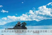 云南泸沽湖旅游攻略,云南泸沽湖旅游攻略三日游