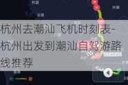 杭州去潮汕飞机时刻表-杭州出发到潮汕自驾游路线推荐