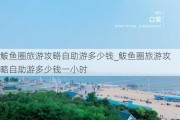 鲅鱼圈旅游攻略自助游多少钱_鲅鱼圈旅游攻略自助游多少钱一小时