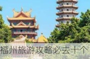 福州旅游攻略必去十个景点推荐,福州旅游攻略必去十个景点推荐图片