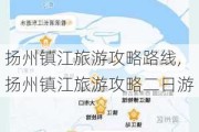 扬州镇江旅游攻略路线,扬州镇江旅游攻略二日游