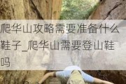 爬华山攻略需要准备什么鞋子_爬华山需要登山鞋吗