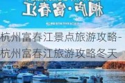 杭州富春江景点旅游攻略-杭州富春江旅游攻略冬天