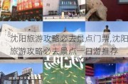 沈阳旅游攻略必去景点门票,沈阳旅游攻略必去景点一日游推荐