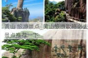 黄山 旅游景点_黄山旅游攻略必去景点推荐一下