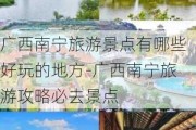 广西南宁旅游景点有哪些好玩的地方-广西南宁旅游攻略必去景点