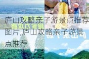 庐山攻略亲子游景点推荐图片,庐山攻略亲子游景点推荐