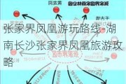 张家界凤凰游玩路线-湖南长沙张家界凤凰旅游攻略