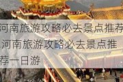 河南旅游攻略必去景点推荐,河南旅游攻略必去景点推荐一日游