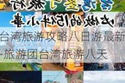 台湾旅游攻略八日游最新-旅游团台湾旅游八天