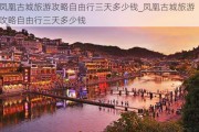 凤凰古城旅游攻略自由行三天多少钱_凤凰古城旅游攻略自由行三天多少钱