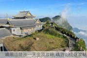 峨眉山徒步一天金顶攻略,峨眉山住宿攻略金顶