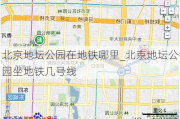 北京地坛公园在地铁哪里_北京地坛公园坐地铁几号线