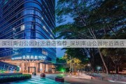 深圳南山公园附近酒店推荐_深圳南山公园附近酒店