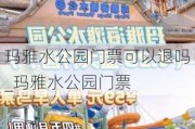 玛雅水公园门票可以退吗_玛雅水公园门票