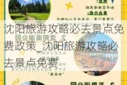 沈阳旅游攻略必去景点免费政策_沈阳旅游攻略必去景点免费