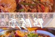 厦门美食攻略苍蝇馆子,厦门美食虫子