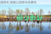 绿堤公园停车,绿堤公园停车收费吗