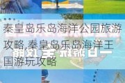 秦皇岛乐岛海洋公园旅游攻略,秦皇岛乐岛海洋王国游玩攻略