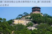 厦门旅游攻略必去景点推荐图片大全_厦门旅游攻略必去景点