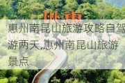 惠州南昆山旅游攻略自驾游两天,惠州南昆山旅游景点