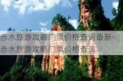 赤水旅游攻略门票价格查询最新-赤水旅游攻略门票价格查询