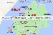 如何从厦门去鼓浪屿_从厦门去鼓浪屿攻略