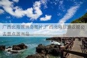 广西北海涠洲岛图片,广西北海旅游攻略必去景点涠洲岛