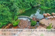 成都天台山旅游攻略二日游多少钱_成都天台山旅游攻略二日攻略