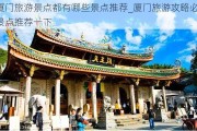 厦门旅游景点都有哪些景点推荐_厦门旅游攻略必去景点推荐一下